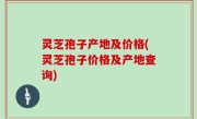 灵芝孢子产地及价格(灵芝孢子价格及产地查询)