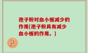 孢子粉对血小板减少的作用(孢子粉具有减少血小板的作用。)
