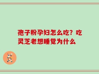 孢子粉孕妇怎么吃？吃灵芝老想睡觉为什么