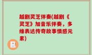 越剧灵芝伴奏(越剧《灵芝》加音乐伴奏，多维表达传奇故事情感元素)