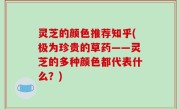 灵芝的颜色推荐知乎(极为珍贵的草药——灵芝的多种颜色都代表什么？)