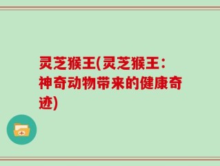 灵芝猴王(灵芝猴王：神奇动物带来的健康奇迹)