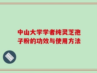 中山大学学者纯灵芝孢子粉的功效与使用方法