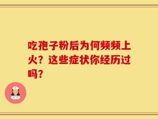 吃孢子粉后为何频频上火？这些症状你经历过吗？