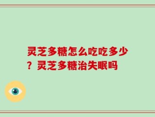 灵芝多糖怎么吃吃多少？灵芝多糖治失眠吗