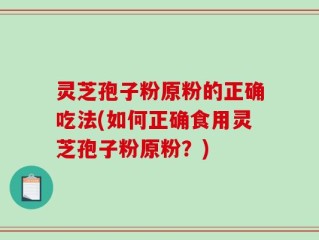 灵芝孢子粉原粉的正确吃法(如何正确食用灵芝孢子粉原粉？)