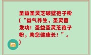 圣益圣灵芝破壁孢子粉(“益气养生，圣灵菌发功！圣益圣灵芝孢子粉，助您健康长！”。)
