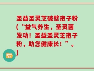 圣益圣灵芝破壁孢子粉(“益气养生，圣灵菌发功！圣益圣灵芝孢子粉，助您健康长！”。)