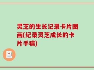 灵芝的生长记录卡片图画(纪录灵芝成长的卡片手稿)