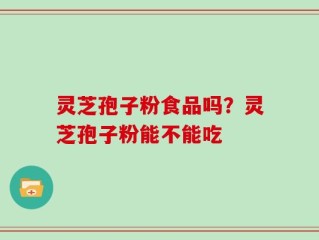 灵芝孢子粉食品吗？灵芝孢子粉能不能吃