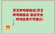 灵芝烤鸡银座店(灵芝烤鸡银座店 新店开业，烤鸡佳肴不可错过！)