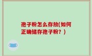 孢子粉怎么存放(如何正确储存孢子粉？)