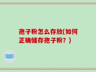 孢子粉怎么存放(如何正确储存孢子粉？)