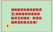 湖南省政协委员欧阳灵芝(湖南省政协委员欧阳灵芝的建言：防范校园欺凌的责任在谁？