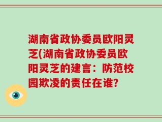 湖南省政协委员欧阳灵芝(湖南省政协委员欧阳灵芝的建言：防范校园欺凌的责任在谁？