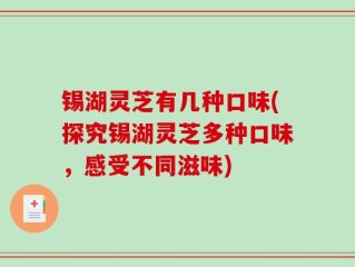 锡湖灵芝有几种口味(探究锡湖灵芝多种口味，感受不同滋味)