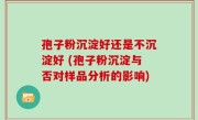 孢子粉沉淀好还是不沉淀好 (孢子粉沉淀与否对样品分析的影响)