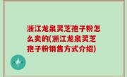 浙江龙泉灵芝孢子粉怎么卖的(浙江龙泉灵芝孢子粉销售方式介绍)