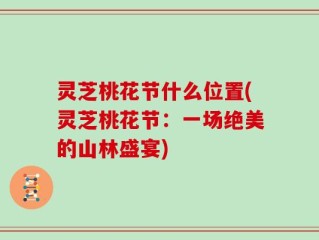 灵芝桃花节什么位置(灵芝桃花节：一场绝美的山林盛宴)