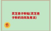 灵芝孢子粉贴(灵芝孢子粉的功效及用法)