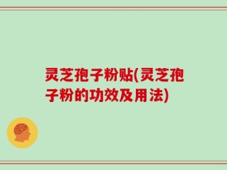 灵芝孢子粉贴(灵芝孢子粉的功效及用法)