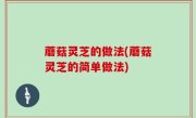蘑菇灵芝的做法(蘑菇灵芝的简单做法)