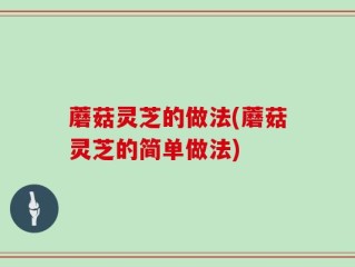 蘑菇灵芝的做法(蘑菇灵芝的简单做法)