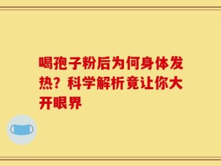 喝孢子粉后为何身体发热？科学解析竟让你大开眼界