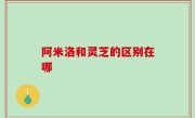阿米洛和灵芝的区别在哪
