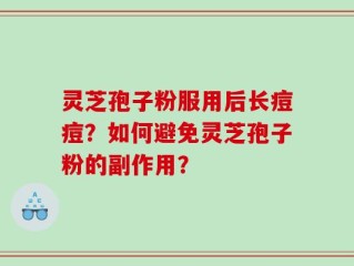 灵芝孢子粉服用后长痘痘？如何避免灵芝孢子粉的副作用？