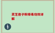 灵芝孢子粉排毒功效详解