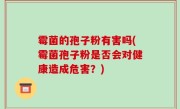 霉菌的孢子粉有害吗(霉菌孢子粉是否会对健康造成危害？)