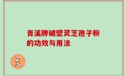 青溪牌破壁灵芝孢子粉的功效与用法
