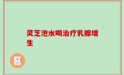灵芝泡水喝治疗乳腺增生