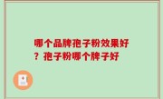 哪个品牌孢子粉效果好？孢子粉哪个牌子好