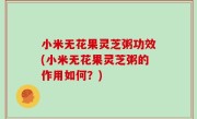 小米无花果灵芝粥功效(小米无花果灵芝粥的作用如何？)