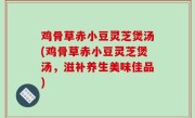 鸡骨草赤小豆灵芝煲汤(鸡骨草赤小豆灵芝煲汤，滋补养生美味佳品)
