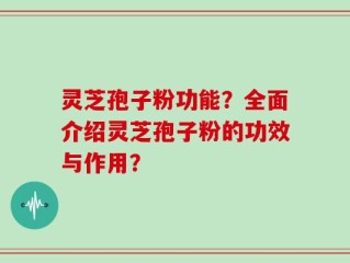 灵芝孢子粉功能？全面介绍灵芝孢子粉的功效与作用？