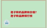孢子粉的品牌和价格？孢子粉品牌排行榜