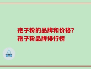 孢子粉的品牌和价格？孢子粉品牌排行榜