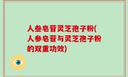 人叁皂苷灵芝孢子粉(人参皂苷与灵芝孢子粉的双重功效)