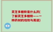 灵芝多糖粉是什么药(了解灵芝多糖粉——一种药材的功效与用途)