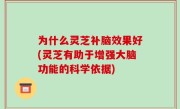 为什么灵芝补脑效果好(灵芝有助于增强大脑功能的科学依据)