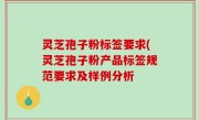 灵芝孢子粉标签要求(灵芝孢子粉产品标签规范要求及样例分析