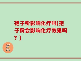 孢子粉影响化疗吗(孢子粉会影响化疗效果吗？)
