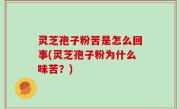 灵芝孢子粉苦是怎么回事(灵芝孢子粉为什么味苦？)