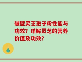 破壁灵芝孢子粉性能与功效？详解灵芝的营养价值及功效？
