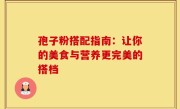 孢子粉搭配指南：让你的美食与营养更完美的搭档
