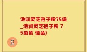 池润灵芝孢子粉75袋_池润灵芝孢子粉 75袋装 佳品)
