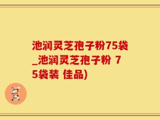 池润灵芝孢子粉75袋_池润灵芝孢子粉 75袋装 佳品)